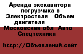 Аренда экскаватора-погрузчика в Электростали › Объем двигателя ­ 1 500 - Московская обл. Авто » Спецтехника   